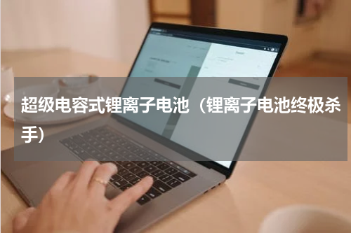 超级电容式锂离子电池（锂离子电池终极杀手）