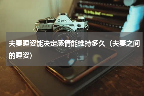 夫妻睡姿能决定感情能维持多久（夫妻之间的睡姿）