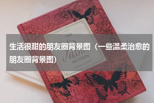 生活很甜的朋友圈背景图（一些温柔治愈的朋友圈背景图）