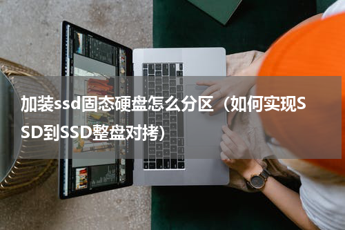加装ssd固态硬盘怎么分区（如何实现SSD到SSD整盘对拷）
