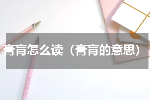 膏肓怎么读（膏肓的意思）