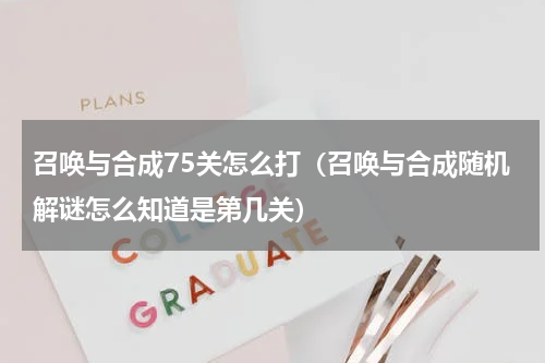 召唤与合成75关怎么打（召唤与合成随机解谜怎么知道是第几关）