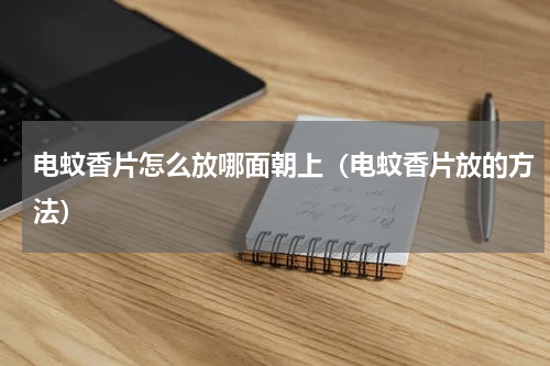 电蚊香片怎么放哪面朝上（电蚊香片放的方法）