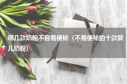 哪几款奶粉不容易便秘（不易便秘的十款婴儿奶粉）