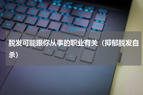 脱发可能跟你从事的职业有关（抑郁脱发自杀）