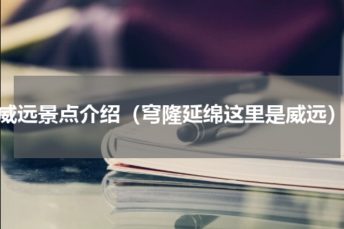 威远景点介绍（穹隆延绵这里是威远）
