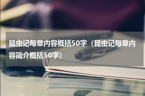 昆虫记每章内容概括50字（昆虫记每章内容简介概括50字）