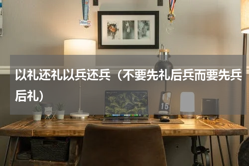 以礼还礼以兵还兵（不要先礼后兵而要先兵后礼）