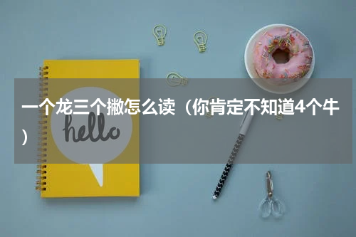 一个龙三个撇怎么读（你肯定不知道4个牛）