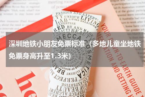 深圳地铁小朋友免票标准（多地儿童坐地铁免票身高升至1.3米）