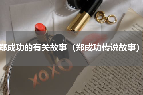 郑成功的有关故事（郑成功传说故事）
