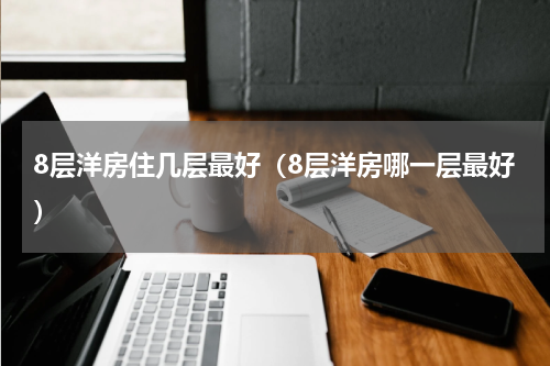 8层洋房住几层最好（8层洋房哪一层最好）