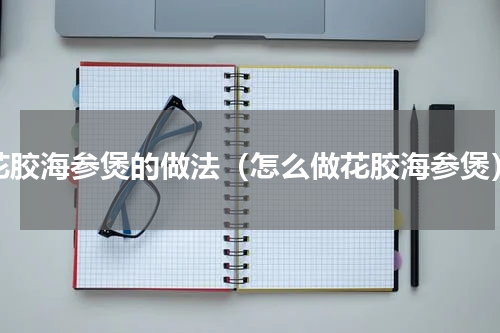 花胶海参煲的做法（怎么做花胶海参煲）