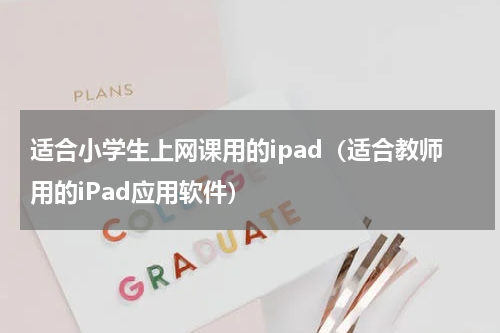 适合小学生上网课用的ipad（适合教师用的iPad应用软件）