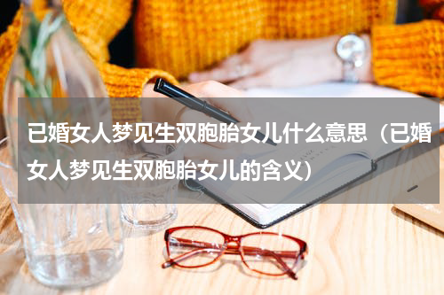已婚女人梦见生双胞胎女儿什么意思（已婚女人梦见生双胞胎女儿的含义）