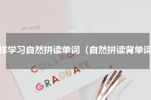 怎样学习自然拼读单词（自然拼读背单词）