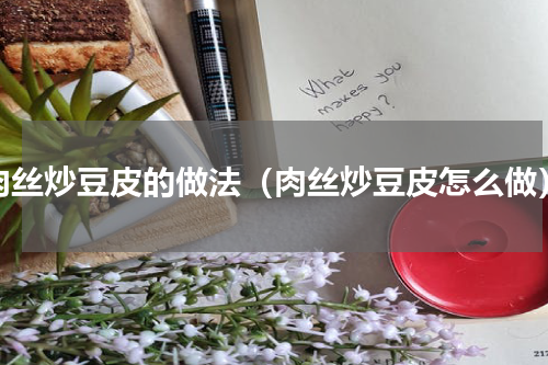 肉丝炒豆皮的做法（肉丝炒豆皮怎么做）