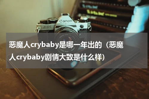 恶魔人crybaby是哪一年出的（恶魔人crybaby剧情大致是什么样）