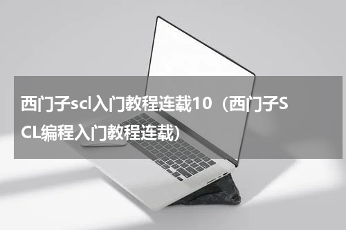 西门子scl入门教程连载10（西门子SCL编程入门教程连载）
