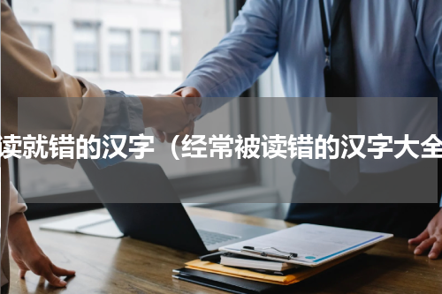 一读就错的汉字（经常被读错的汉字大全）