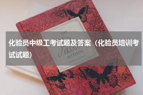 化验员中级工考试题及答案（化验员培训考试试题）