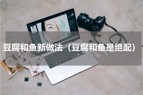 豆腐和鱼新做法（豆腐和鱼是绝配）