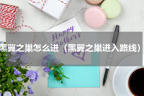 黑翼之巢怎么进（黑翼之巢进入路线）