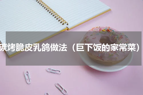 碳烤脆皮乳鸽做法（巨下饭的家常菜）