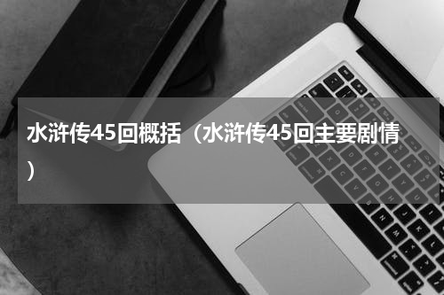 水浒传45回概括（水浒传45回主要剧情）