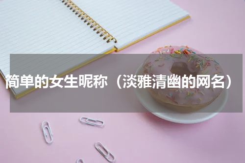 简单的女生昵称（淡雅清幽的网名）