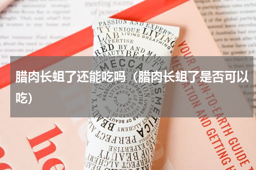 腊肉长蛆了还能吃吗（腊肉长蛆了是否可以吃）