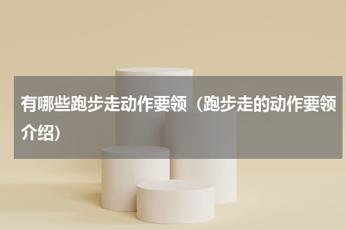 有哪些跑步走动作要领（跑步走的动作要领介绍）