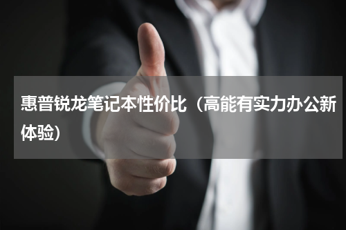 惠普锐龙笔记本性价比（高能有实力办公新体验）