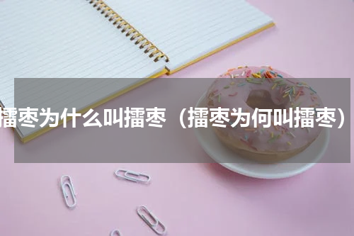 擂枣为什么叫擂枣（擂枣为何叫擂枣）