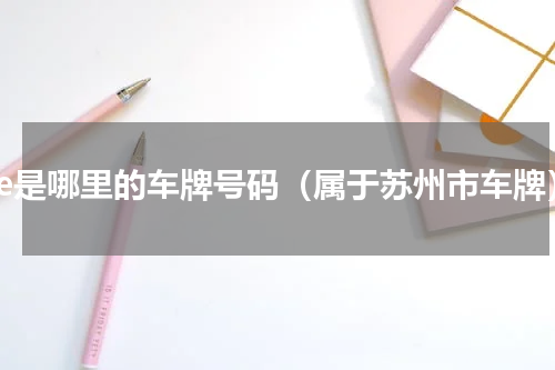苏e是哪里的车牌号码（属于苏州市车牌）