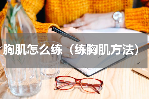 胸肌怎么练（练胸肌方法）
