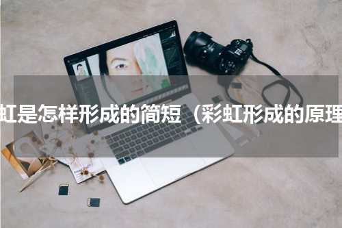 彩虹是怎样形成的简短（彩虹形成的原理）