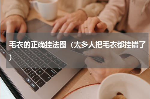 毛衣的正确挂法图（太多人把毛衣都挂错了）