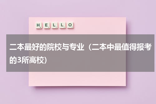 二本最好的院校与专业（二本中最值得报考的3所高校）