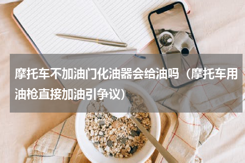 摩托车不加油门化油器会给油吗（摩托车用油枪直接加油引争议）