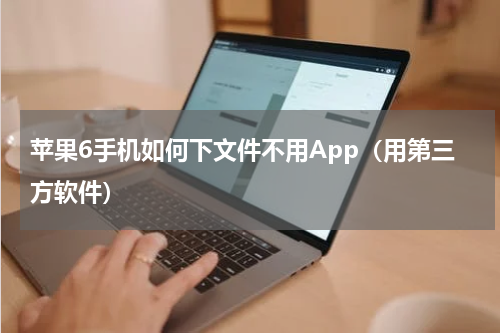 苹果6手机如何下文件不用App（用第三方软件）