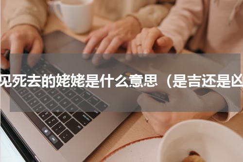 梦见死去的姥姥是什么意思（是吉还是凶）