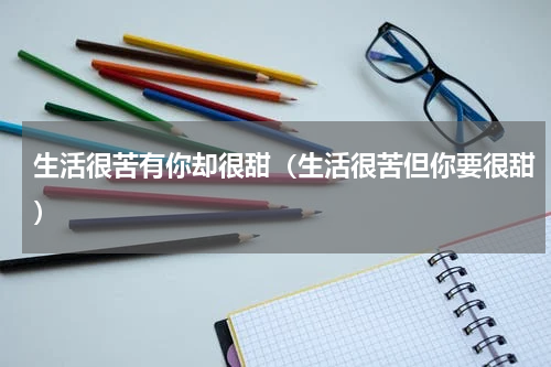 生活很苦有你却很甜（生活很苦但你要很甜）