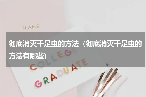 彻底消灭千足虫的方法（彻底消灭千足虫的方法有哪些）