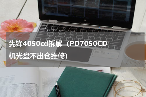 先锋4050cd拆解（PD7050CD机光盘不出仓维修）