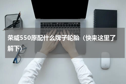 荣威550原配什么牌子轮胎（快来这里了解下）
