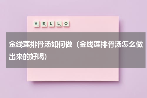 金线莲排骨汤如何做（金线莲排骨汤怎么做出来的好喝）