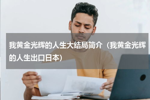 我黄金光辉的人生大结局简介（我黄金光辉的人生出口日本）