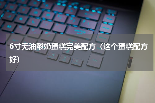 6寸无油酸奶蛋糕完美配方（这个蛋糕配方好）
