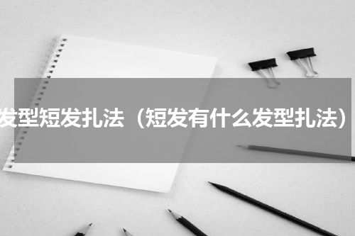 发型短发扎法（短发有什么发型扎法）